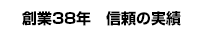創業38年　信頼の実績